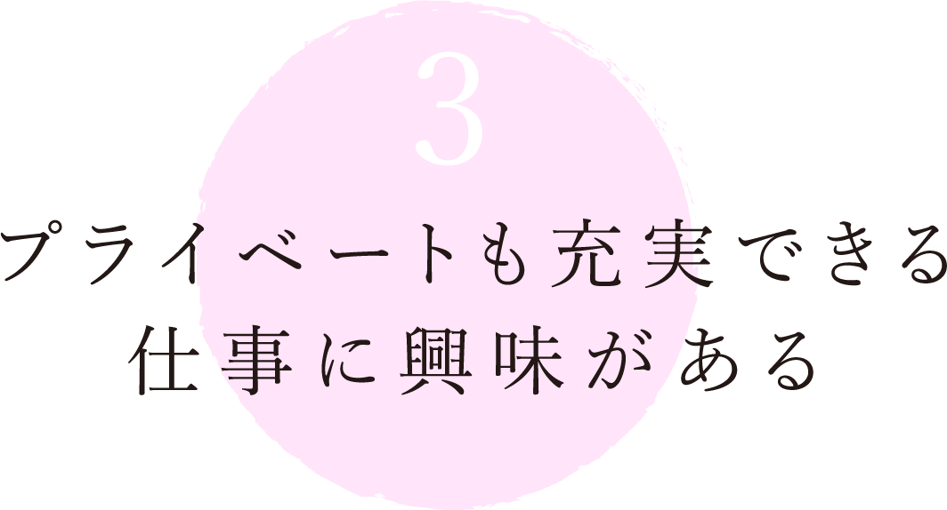 3 プライベートも充実できる仕事に興味がある