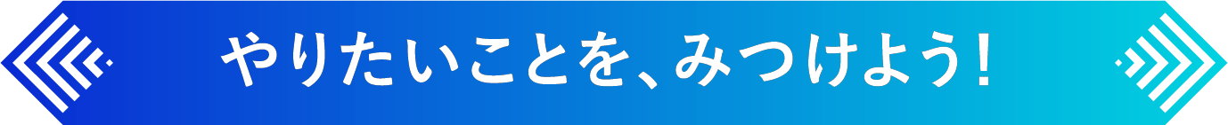 やりたいことを、みつけよう！