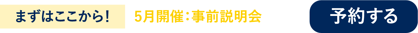 まずはここから！ 5月開催：事前説明会 予約する