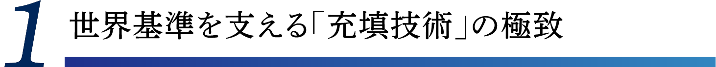 世界基準を支える「充填技術」の極致