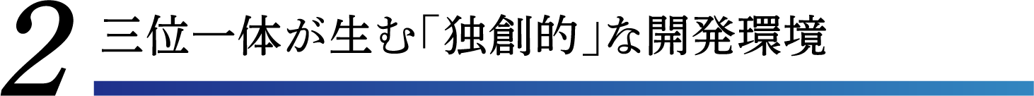 三位一体が生む「独創的」な開発環境