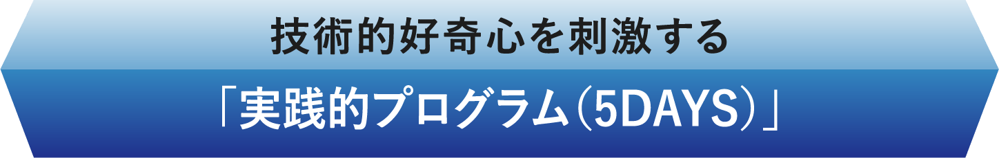 技術的好奇心を刺激する「実践的プログラム（5DAYS）」