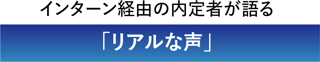 インターン経由の内定者が語る「リアルな声」