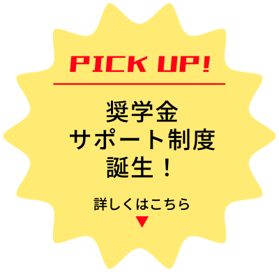 PICK UP 奨学金サポート制度誕生！詳しくはこちら
