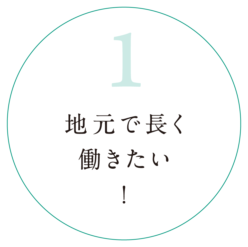 1.地元で長く働きたい！