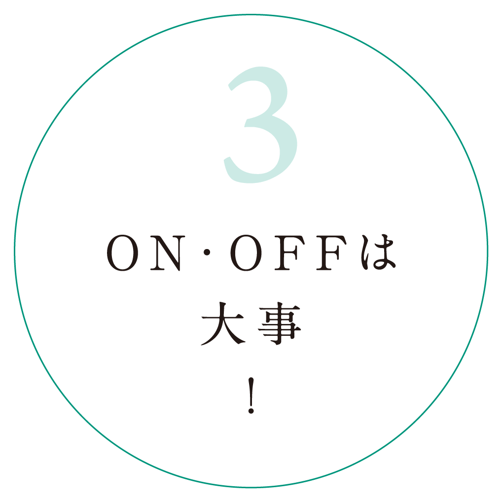 3.ON・OFFは大事！