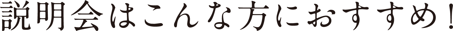 説明会はこんな方におすすめ！
