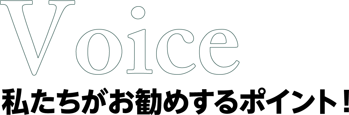 Voice 私たちがお勧めするポイント！